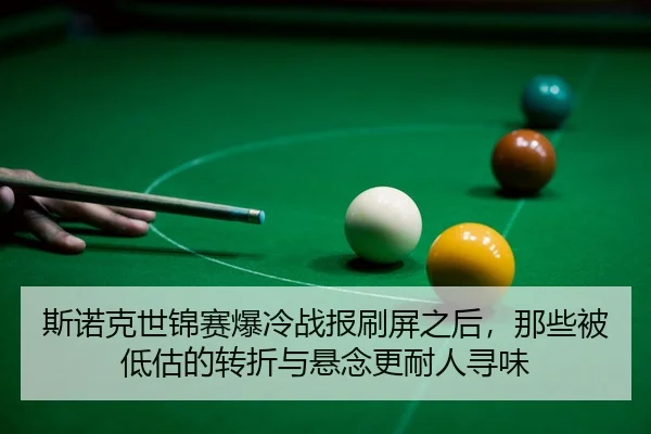 斯诺克世锦赛爆冷战报刷屏之后，那些被低估的转折与悬念更耐人寻味